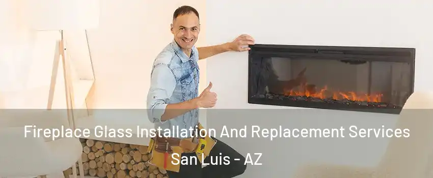  Fireplace Glass Installation And Replacement Services San Luis - AZ