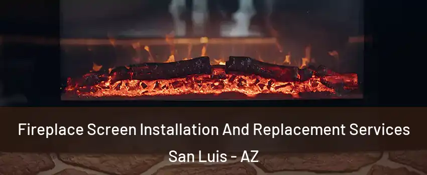  Fireplace Screen Installation And Replacement Services San Luis - AZ