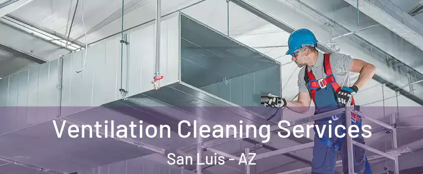 Ventilation Cleaning Services San Luis - AZ