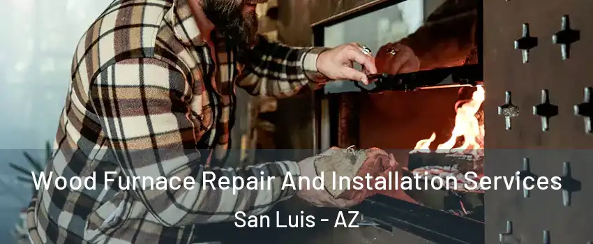  Wood Furnace Repair And Installation Services San Luis - AZ